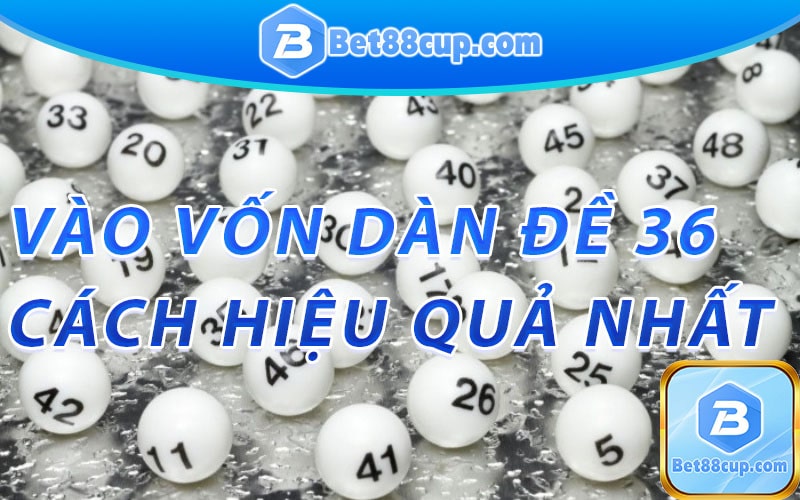 Vào vốn dàn đề 36 hiệu quả nhất