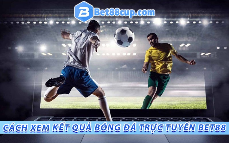 Cách xem kết quả bóng đá trực tuyến bet88