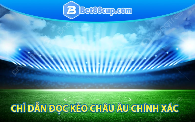 Chỉ dẫn đọc kèo châu Âu chính xác nhất