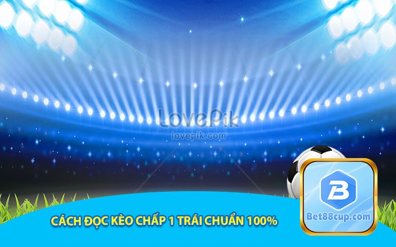 Cách đọc kèo chấp 1 trái chuẩn 100%