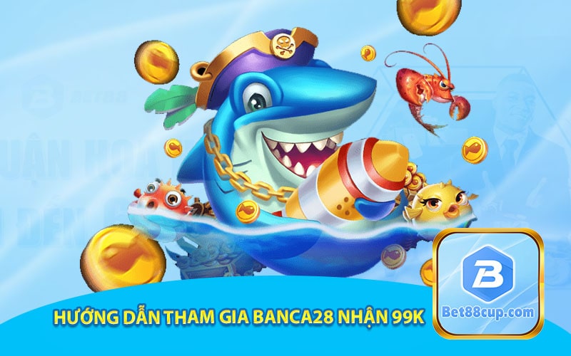 Hướng dẫn tham gia banca28 nhận 99k